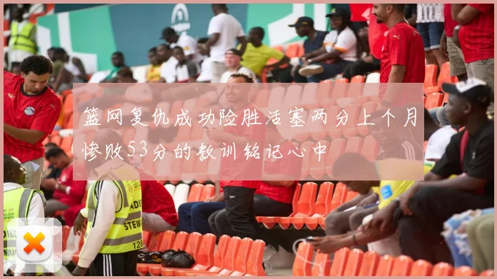 篮网复仇成功险胜活塞两分上个月惨败53分的教训铭记心中