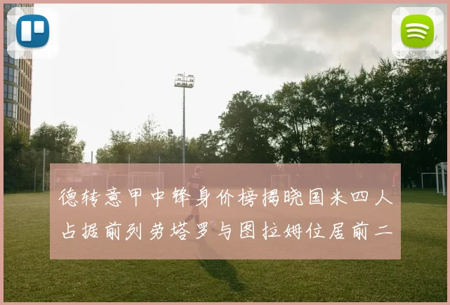 德转意甲中锋身价榜揭晓国米四人占据前列劳塔罗与图拉姆位居前二
