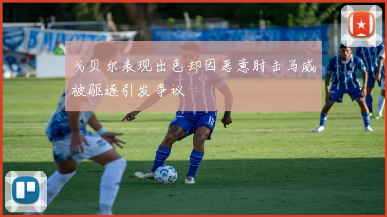 戈贝尔表现出色却因恶意肘击马威被驱逐引发争议