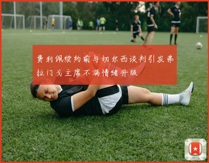 费利佩续约前与切尔西谈判引发弗拉门戈主席不满情绪升级