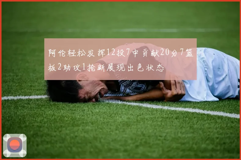 阿伦轻松发挥12投7中贡献20分7篮板2助攻1抢断展现出色状态