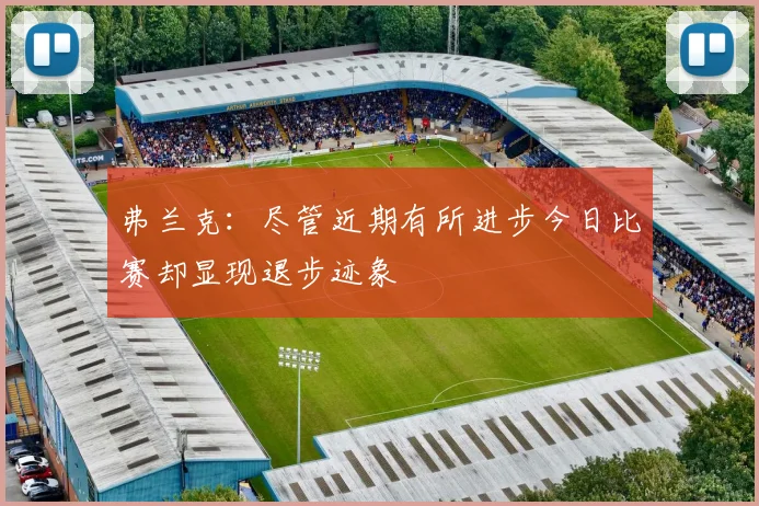 弗兰克：尽管近期有所进步今日比赛却显现退步迹象