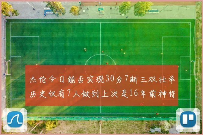 杰伦今日能否实现30分7断三双壮举历史仅有7人做到上次是16年前神将盖帽上双