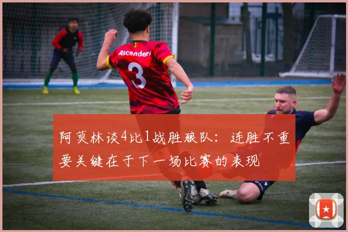 阿莫林谈4比1战胜狼队：连胜不重要关键在于下一场比赛的表现