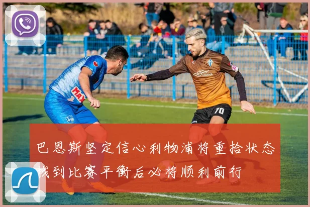 巴恩斯坚定信心利物浦将重拾状态找到比赛平衡后必将顺利前行