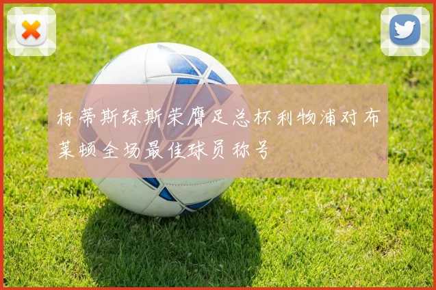 柯蒂斯琼斯荣膺足总杯利物浦对布莱顿全场最佳球员称号