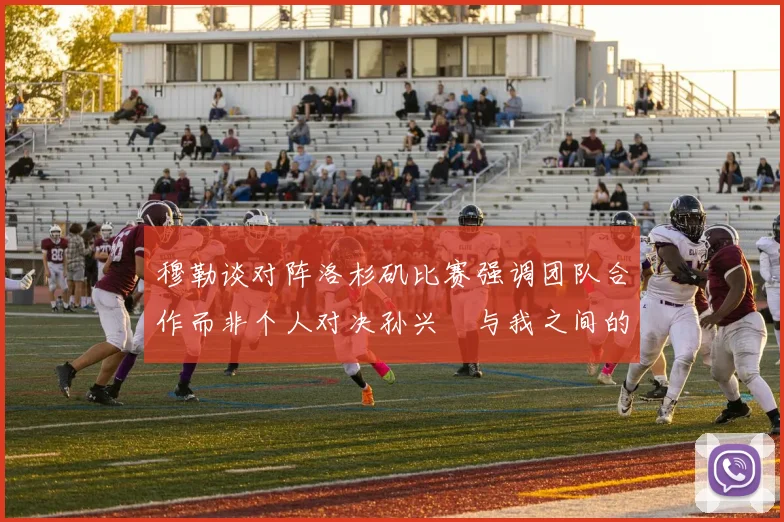 穆勒谈对阵洛杉矶比赛强调团队合作而非个人对决孙兴慜与我之间的较量