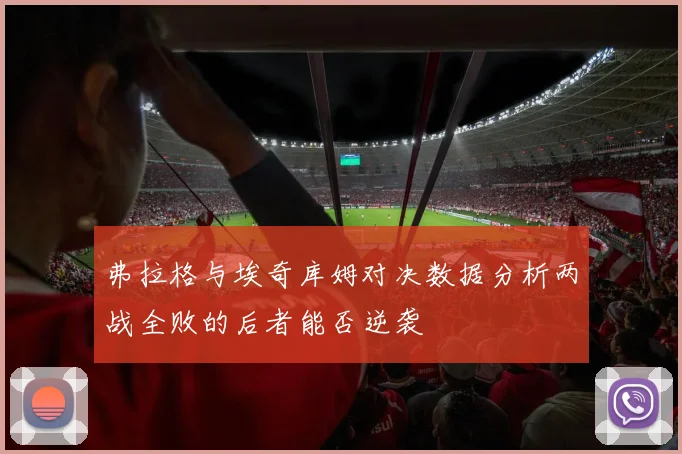弗拉格与埃奇库姆对决数据分析两战全败的后者能否逆袭