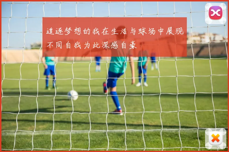 追逐梦想的我在生活与球场中展现不同自我为此深感自豪
