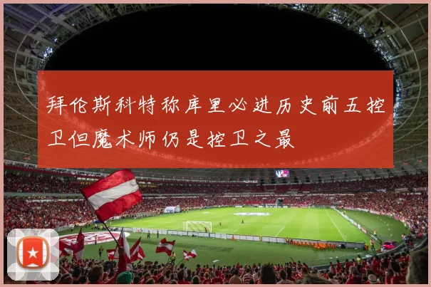 拜伦斯科特称库里必进历史前五控卫但魔术师仍是控卫之最